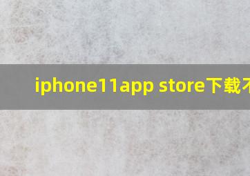 iphone11app store下载不了